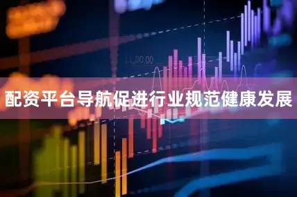 配资平台导航促进行业规范健康发展