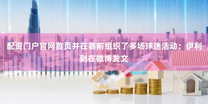 配资门户官网首页并在赛前组织了多场球迷活动；伊利则在微博发文