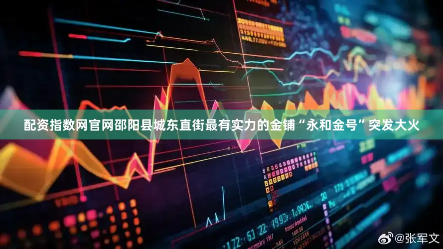 配资指数网官网邵阳县城东直街最有实力的金铺“永和金号”突发大火