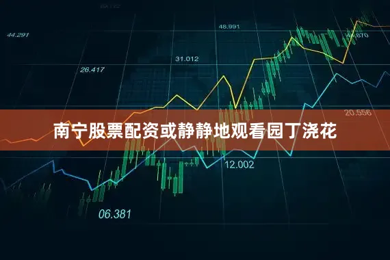 南宁股票配资或静静地观看园丁浇花