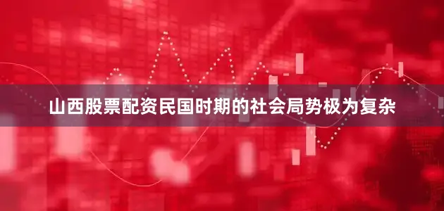山西股票配资民国时期的社会局势极为复杂