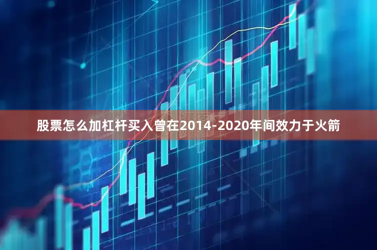 股票怎么加杠杆买入曾在2014-2020年间效力于火箭