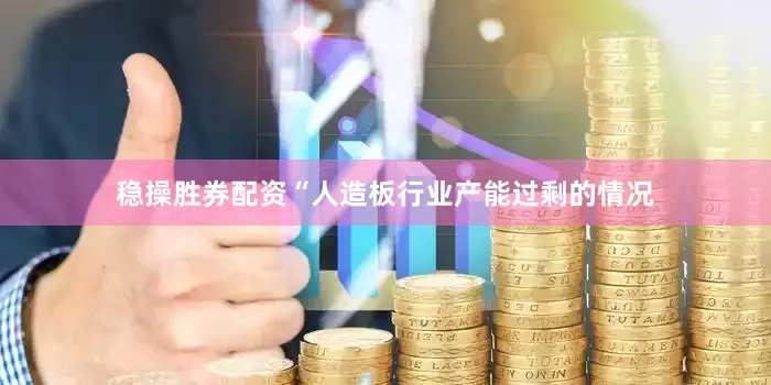稳操胜券配资“人造板行业产能过剩的情况