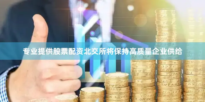 专业提供股票配资北交所将保持高质量企业供给