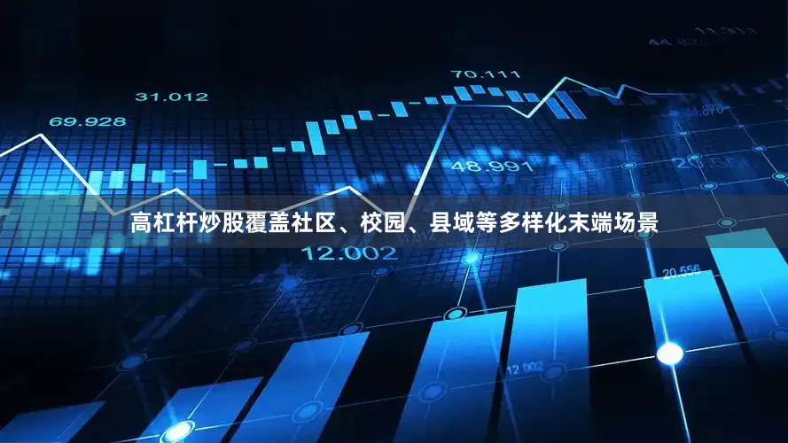 高杠杆炒股覆盖社区、校园、县域等多样化末端场景