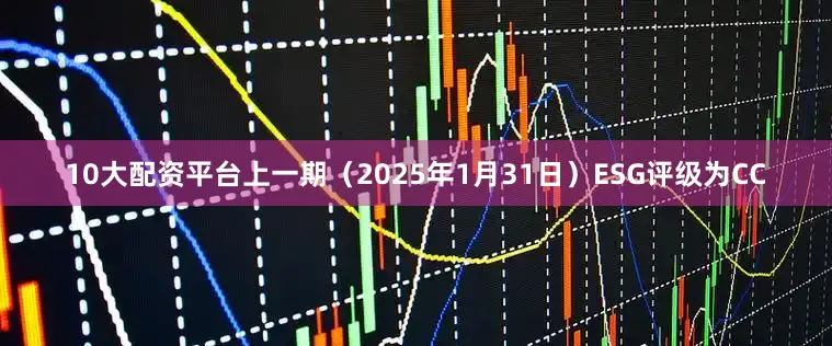 10大配资平台上一期（2025年1月31日）ESG评级为CC