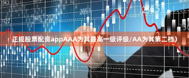 正规股票配资appAAA为其最高一级评级/AA为其第二档）