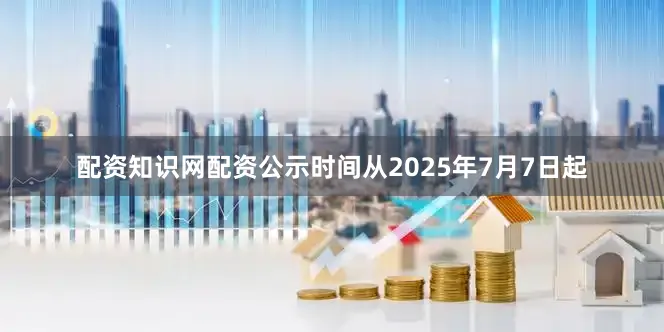 配资知识网配资公示时间从2025年7月7日起