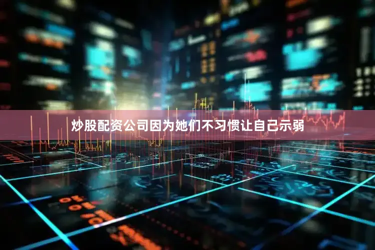 炒股配资公司因为她们不习惯让自己示弱