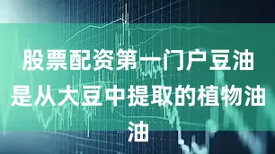 股票配资第一门户豆油是从大豆中提取的植物油
