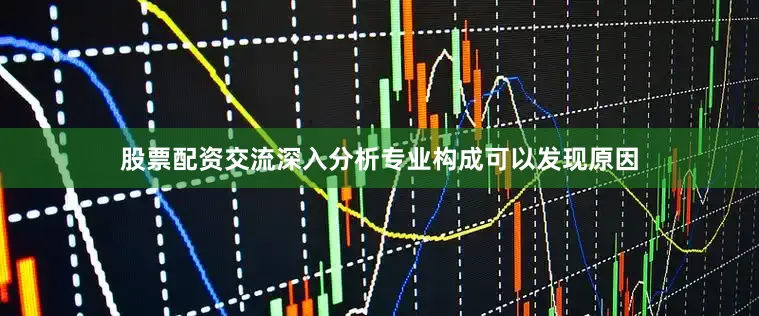 股票配资交流深入分析专业构成可以发现原因