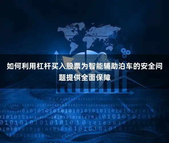 如何利用杠杆买入股票为智能辅助泊车的安全问题提供全面保障
