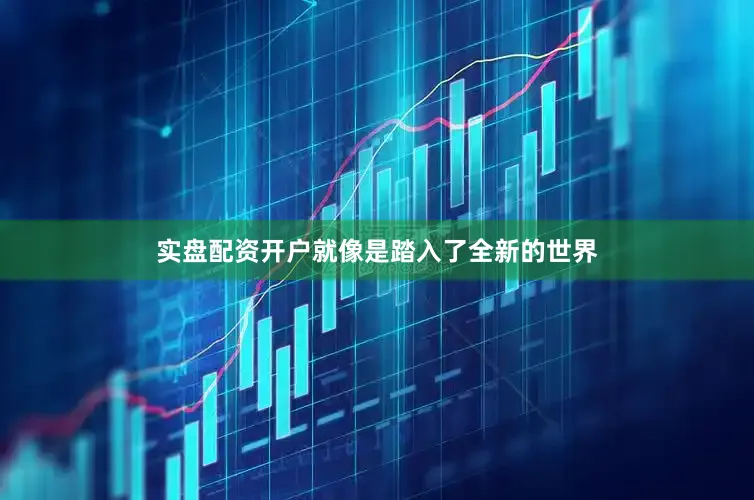 实盘配资开户就像是踏入了全新的世界