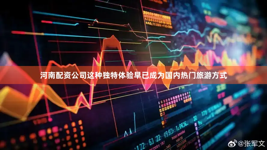 河南配资公司这种独特体验早已成为国内热门旅游方式