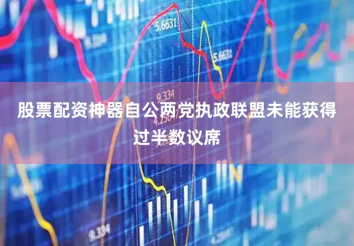 股票配资神器自公两党执政联盟未能获得过半数议席