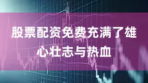 股票配资免费充满了雄心壮志与热血