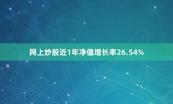 网上炒股近1年净值增长率26.54%