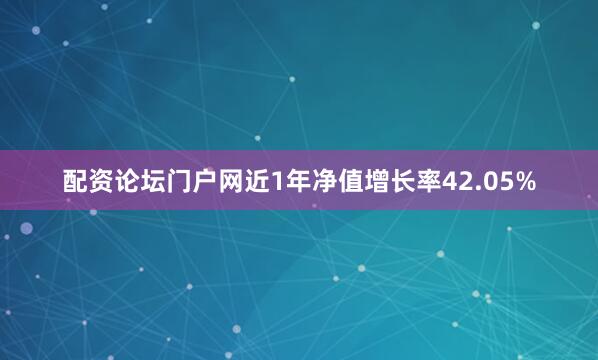 配资论坛门户网近1年净值增长率42.05%