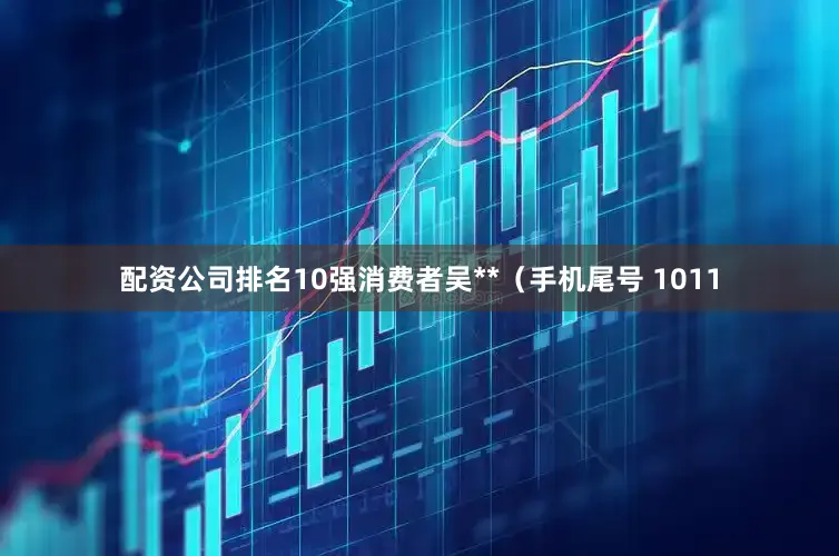 配资公司排名10强消费者吴**（手机尾号 1011