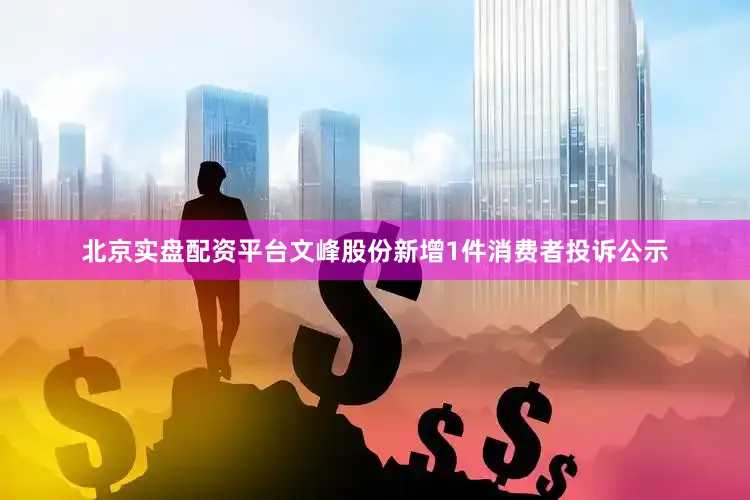 北京实盘配资平台文峰股份新增1件消费者投诉公示