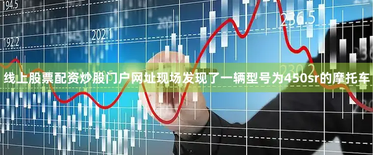线上股票配资炒股门户网址现场发现了一辆型号为450sr的摩托车