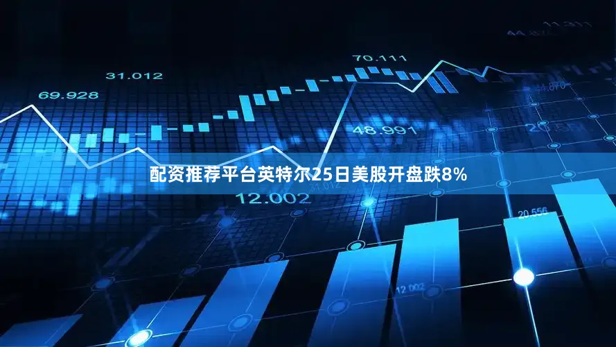 配资推荐平台英特尔25日美股开盘跌8%