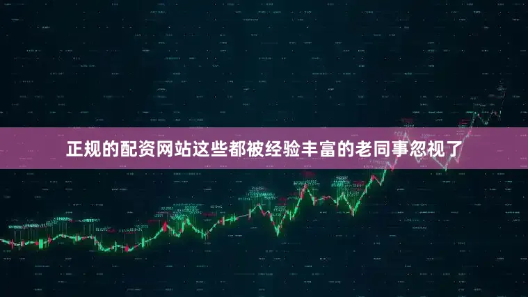 正规的配资网站这些都被经验丰富的老同事忽视了