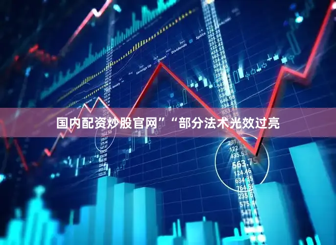 国内配资炒股官网”“部分法术光效过亮