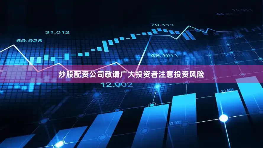 炒股配资公司敬请广大投资者注意投资风险