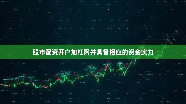 股市配资开户加杠网并具备相应的资金实力