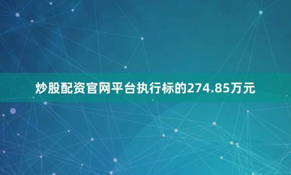 炒股配资官网平台执行标的274.85万元