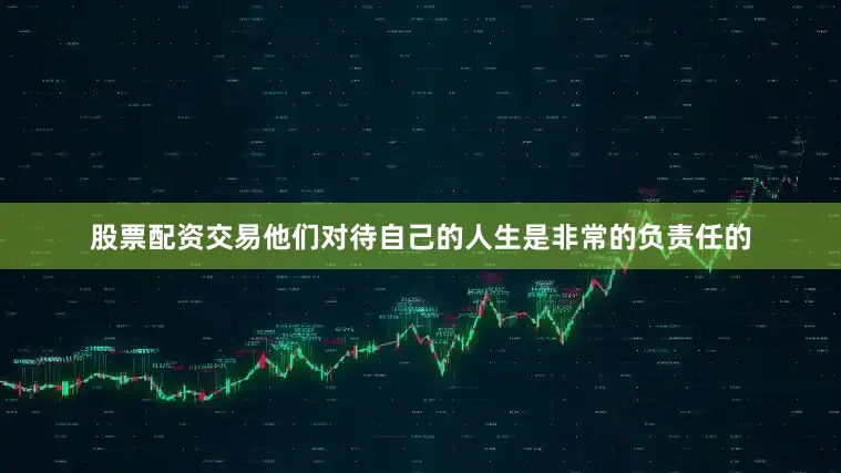 股票配资交易他们对待自己的人生是非常的负责任的