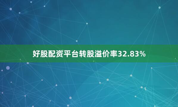 好股配资平台转股溢价率32.83%