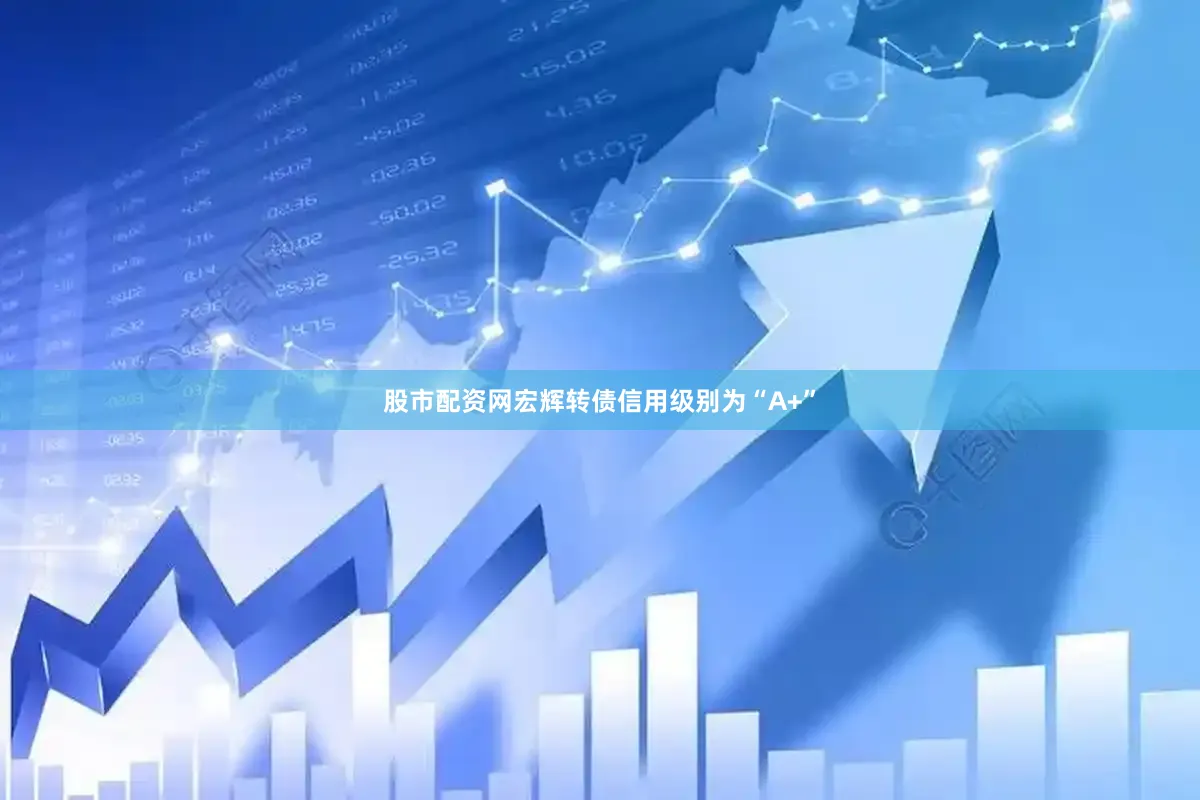 股市配资网宏辉转债信用级别为“A+”