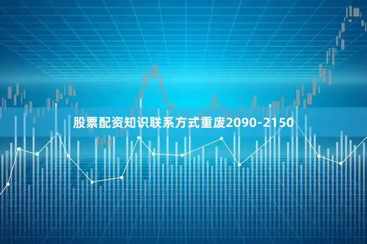 股票配资知识联系方式重废2090-2150