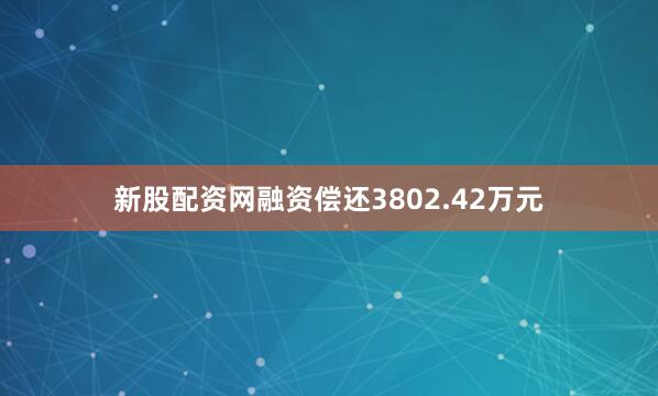 新股配资网融资偿还3802.42万元