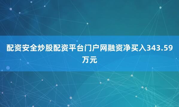 配资安全炒股配资平台门户网融资净买入343.59万元