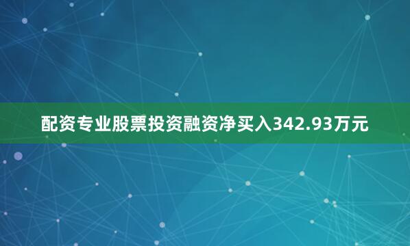 配资专业股票投资融资净买入342.93万元